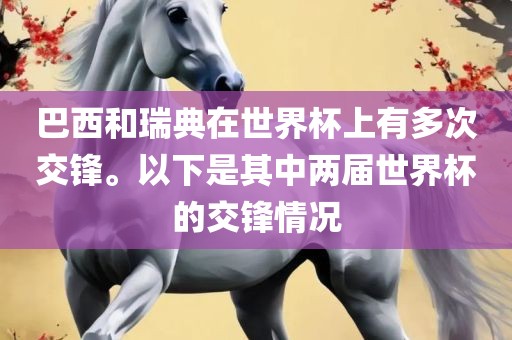 巴西和瑞典在世界杯上有多次交锋。以下是其中两届世界杯的交锋情况