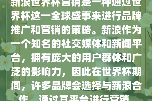新浪世界杯营销是一种通过世界杯这一全球盛事来进行品牌推广和营销的策略。新浪作为一个知名的社交媒体和新闻平台，拥有庞大的用户群体和广泛的影响力，因此在世界杯期间，许多品牌会选择与新浪合作，通过其平台进行营销。